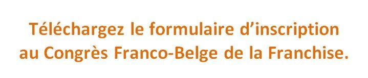 Téléchargez le formulaire d’inscription au Congrès Franco-Belge de la Franchise.