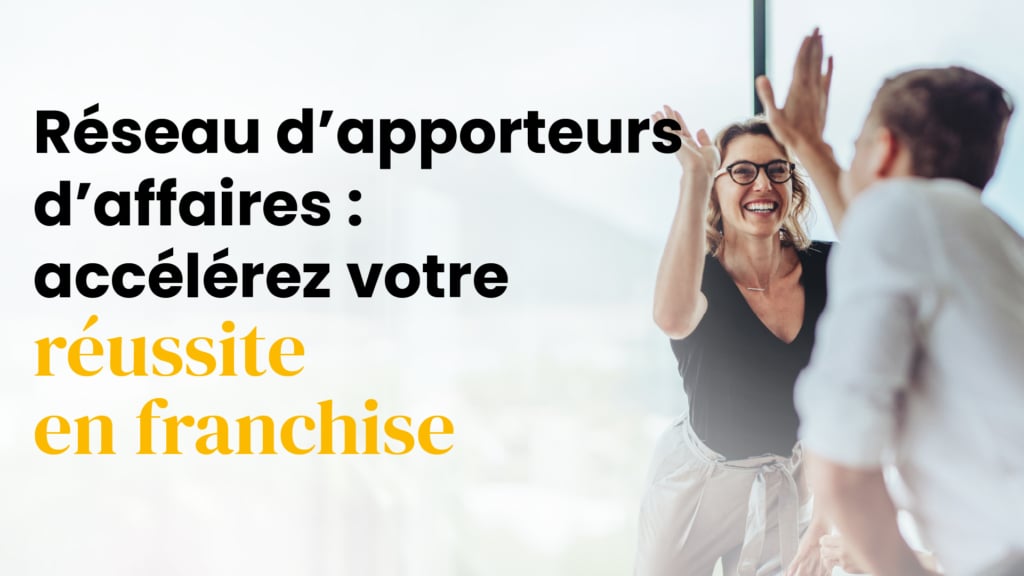 Développer un réseau d’apporteurs d’affaires pour accélérer sa réussite en franchise